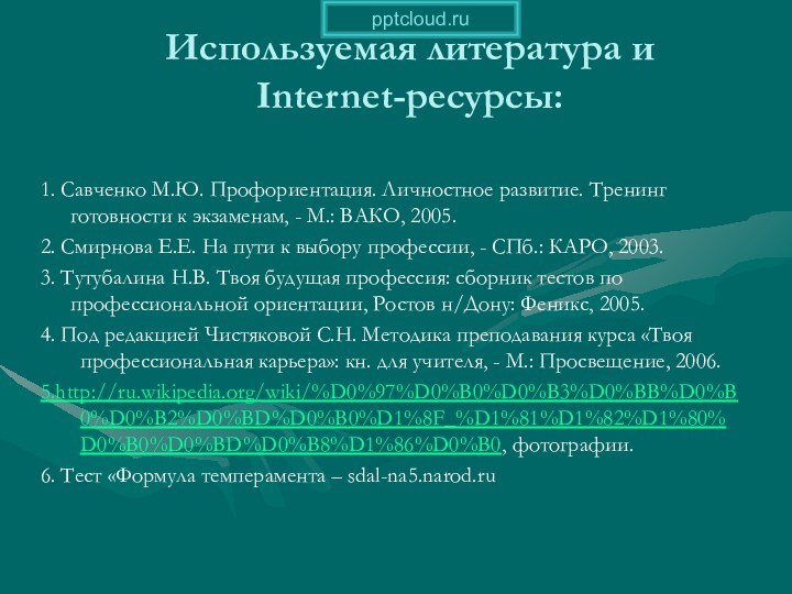 Используемая литература и Internet-ресурсы:1. Савченко М.Ю. Профориентация. Личностное развитие. Тренинг готовности к