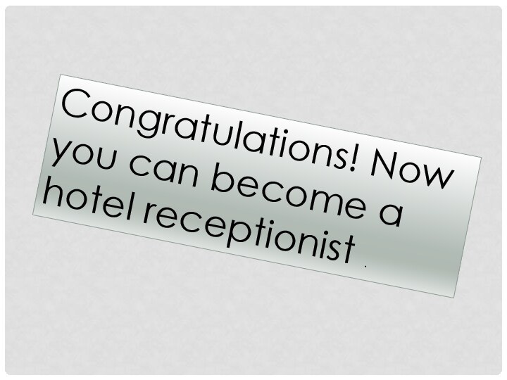 Congratulations! Now you can become a hotel receptionist .