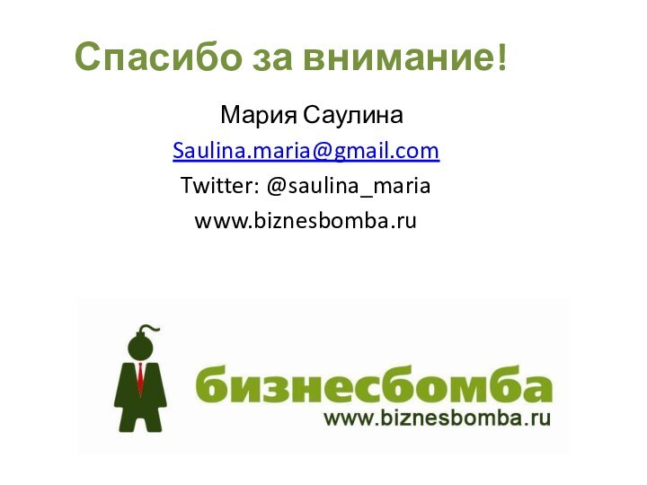 Спасибо за внимание! Мария СаулинаSaulina.maria@gmail.comTwitter: @saulina_mariawww.biznesbomba.ru
