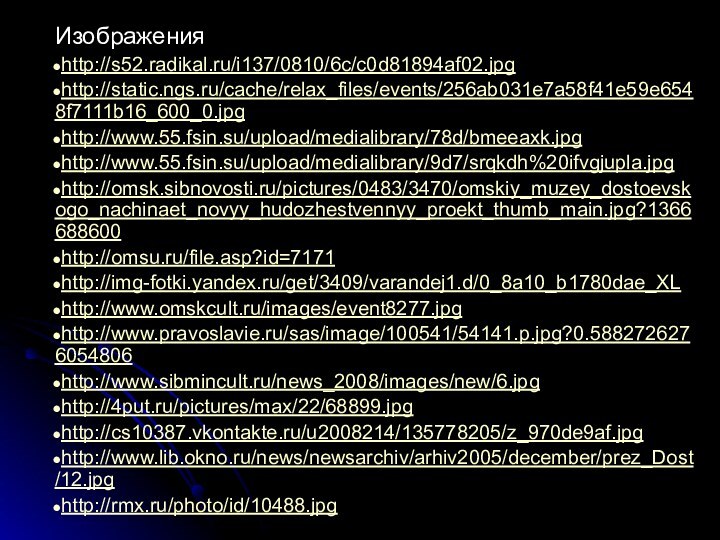 Изображенияhttp://s52.radikal.ru/i137/0810/6c/c0d81894af02.jpghttp://static.ngs.ru/cache/relax_files/events/256ab031e7a58f41e59e6548f7111b16_600_0.jpghttp://www.55.fsin.su/upload/medialibrary/78d/bmeeaxk.jpghttp://www.55.fsin.su/upload/medialibrary/9d7/srqkdh%20ifvgjupla.jpghttp://omsk.sibnovosti.ru/pictures/0483/3470/omskiy_muzey_dostoevskogo_nachinaet_novyy_hudozhestvennyy_proekt_thumb_main.jpg?1366688600http://omsu.ru/file.asp?id=7171http://img-fotki.yandex.ru/get/3409/varandej1.d/0_8a10_b1780dae_XLhttp://www.omskcult.ru/images/event8277.jpghttp://www.pravoslavie.ru/sas/image/100541/54141.p.jpg?0.5882726276054806http://www.sibmincult.ru/news_2008/images/new/6.jpghttp://4put.ru/pictures/max/22/68899.jpghttp://cs10387.vkontakte.ru/u2008214/135778205/z_970de9af.jpghttp://www.lib.okno.ru/news/newsarchiv/arhiv2005/december/prez_Dost/12.jpghttp://rmx.ru/photo/id/10488.jpg