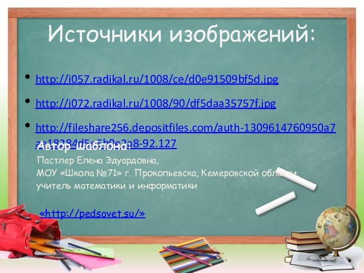Источники изображений:http://i057.radikal.ru/1008/ce/d0e91509bf5d.jpghttp://i072.radikal.ru/1008/90/df5daa35757f.jpghttp://fileshare256.depositfiles.com/auth-1309614760950a7ae18284d5e5b0e2a8-92.127Автор шаблона:Пастлер Елена Эдуардовна,МОУ «Школа №71» г. Прокопьевска, Кемеровской области,учитель математики и информатики «http://pedsovet.su/»