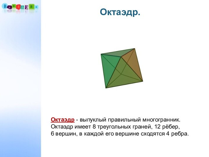 Октаэдр.Октаэдр - выпуклый правильный многогранник.Октаэдр имеет 8 треугольных граней, 12 рёбер, 6 вершин,