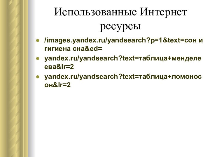 Использованные Интернет ресурсы/images.yandex.ru/yandsearch?p=1&text=сон и гигиена сна&ed=yandex.ru/yandsearch?text=таблица+менделеева&lr=2yandex.ru/yandsearch?text=таблица+ломоносов&lr=2