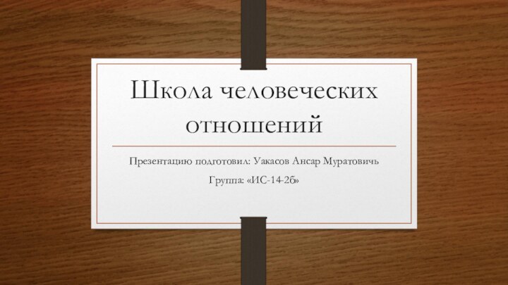 Школа человеческих отношений Презентацию подготовил: Уакасов Ансар МуратовичьГруппа: «ИС-14-2б»