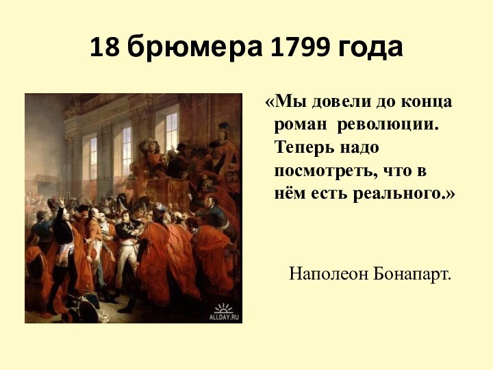 18 брюмера 1799 года «Мы довели до конца роман революции. Теперь надо