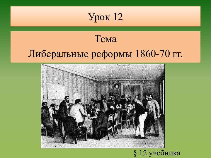 Урок 12ТемаЛиберальные реформы 1860-70 гг.§ 12 учебника