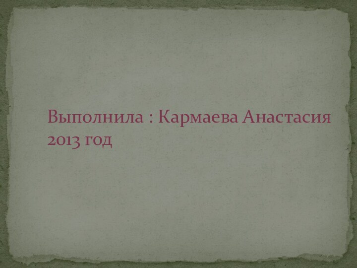 Выполнила : Кармаева Анастасия 2013 год