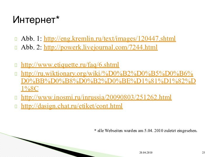 Abb. 1: http://eng.kremlin.ru/text/images/120447.shtmlAbb. 2: http://powerk.livejournal.com/7244.htmlhttp://www.etiquette.ru/faq/6.shtmlhttp://ru.wiktionary.org/wiki/%D0%B2%D0%B5%D0%B6%D0%BB%D0%B8%D0%B2%D0%BE%D1%81%D1%82%D1%8Chttp://www.inosmi.ru/inrussia/20090803/251262.htmlhttp://dasign.chat.ru/etiket/cont.html* alle Webseiten wurden am 5.04. 2010 zuletzt eingesehen.Интернет*20.04.2010