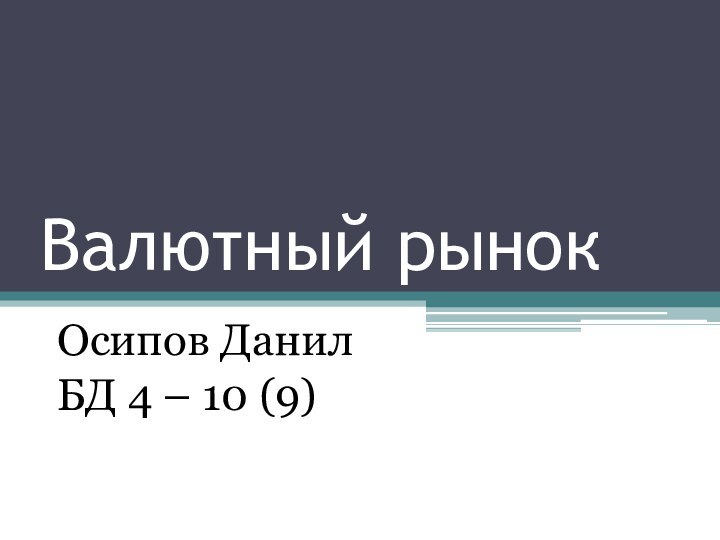 Валютный рынокОсипов ДанилБД 4 – 10 (9)