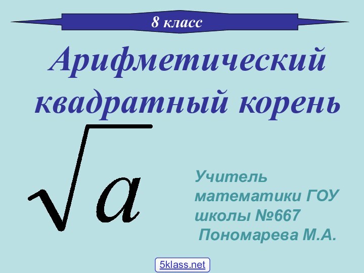 Арифметический квадратный корень8 классУчитель математики ГОУ школы №667 Пономарева М.А.