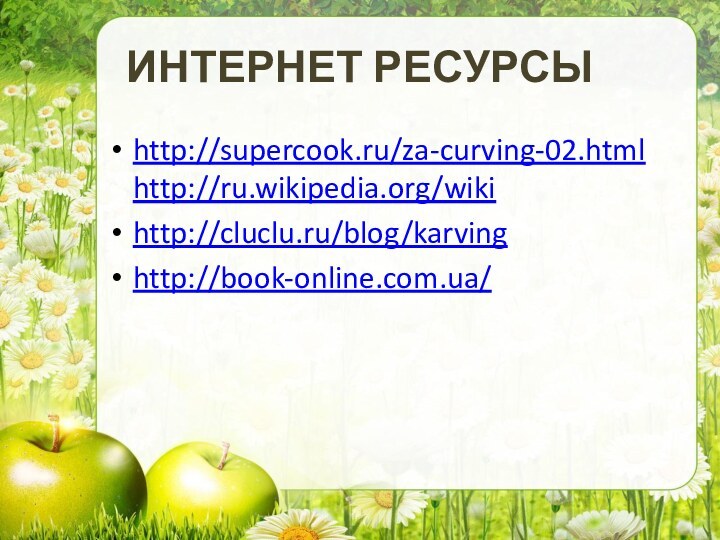 ИНТЕРНЕТ РЕСУРСЫhttp://supercook.ru/za-curving-02.html http://ru.wikipedia.org/wiki http://cluclu.ru/blog/karvinghttp://book-online.com.ua/