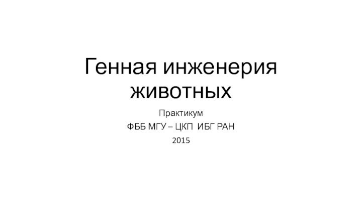 Генная инженерия животныхПрактикумФББ МГУ – ЦКП ИБГ РАН2015