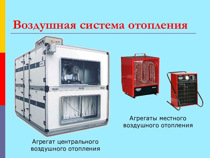 Воздушная система отопленияАгрегат центрального воздушного отопленияАгрегаты местного воздушного отопления