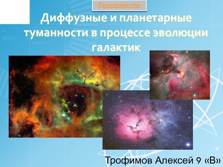 Диффузные и планетарные туманности в процессе эволюции галактикТрофимов Алексей 9 «В»Prezentacii.com