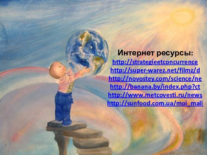 Интернет ресурсы: http://strategieetconcurrence http://super-warez.net/filmz/d http://novostey.com/science/ne http://banana.by/index.php?ct http://www.metcovesti.ru/news http://sunfood.com.ua/moi_mali