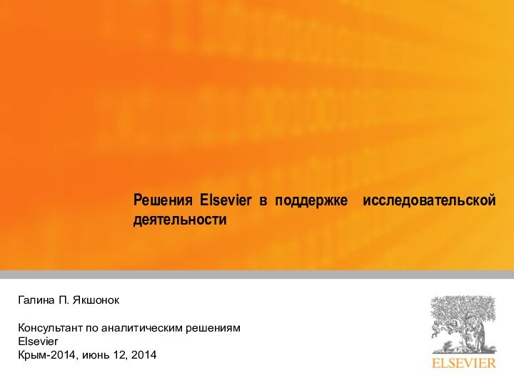 Решения Elsevier в поддержке исследовательской деятельностиГалина П. ЯкшонокКонсультант по аналитическим решениям ElsevierКрым-2014, июнь 12, 2014