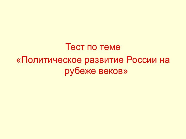 Тест по теме «Политическое развитие России на рубеже веков»