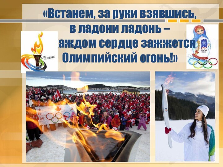 «Встанем, за руки взявшись,  в ладони ладонь –  в каждом сердце зажжется Олимпийский огонь!»