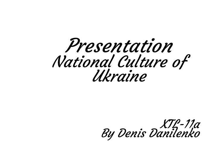 Presentation National Culture of UkraineXTL-11aBy Denis Danilenko