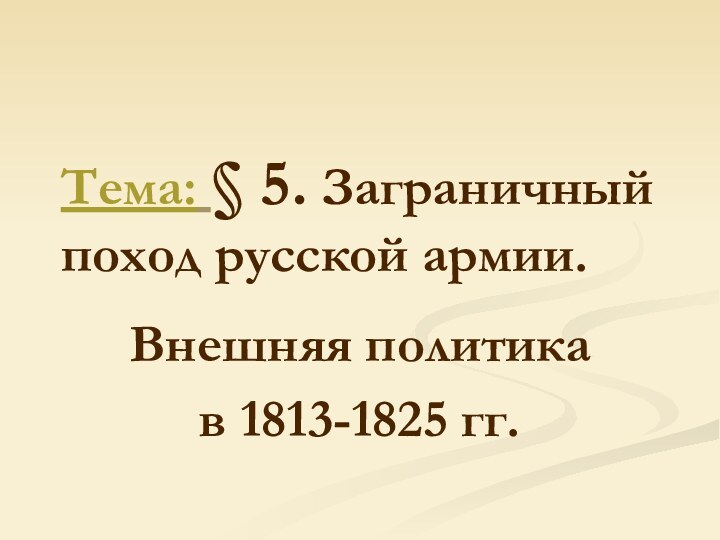 Тема: § 5. Заграничный поход русской армии.Внешняя политика в 1813-1825 гг.