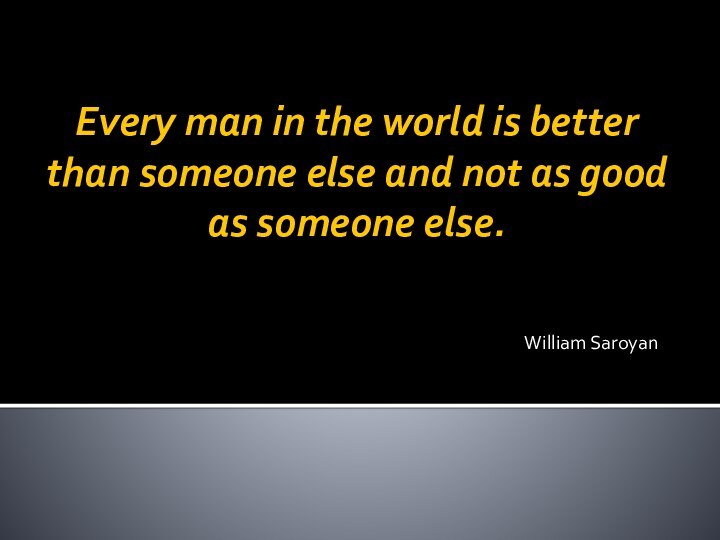 Every man in the world is better than someone else and not