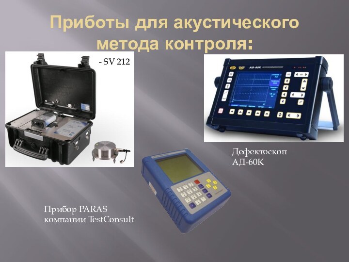 Приботы для акустического метода контроля:Прибор PARAS компании TestConsult Дефектоскоп АД-60К - SV 212