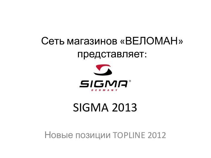 SIGMA 2013Новые позиции TOPLINE 2012Сеть магазинов «ВЕЛОМАН»представляет: