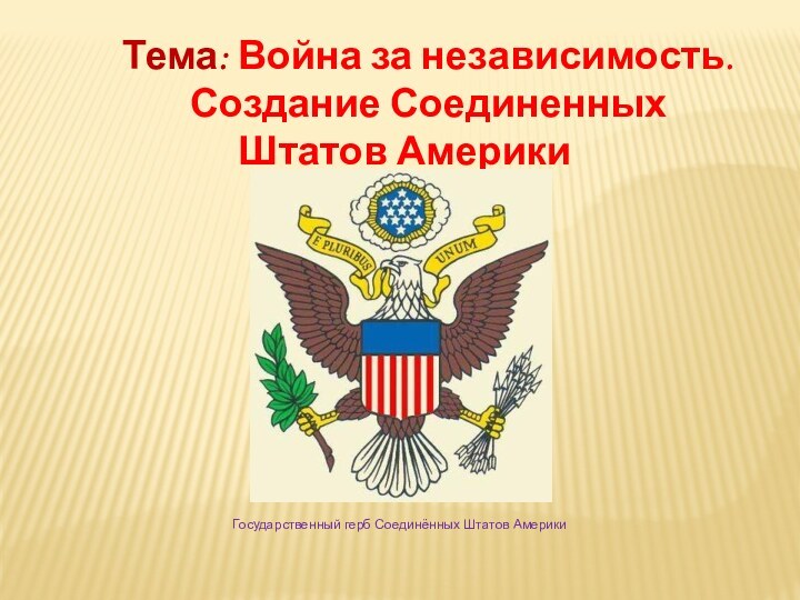 Тема: Война за независимость. Создание Соединенных Штатов АмерикиГосударственный герб Соединённых Штатов Америки