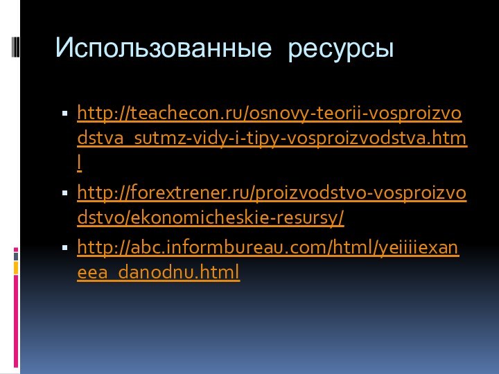 Использованные ресурсыhttp://teachecon.ru/osnovy-teorii-vosproizvodstva_sutmz-vidy-i-tipy-vosproizvodstva.htmlhttp://forextrener.ru/proizvodstvo-vosproizvodstvo/ekonomicheskie-resursy/http://abc.informbureau.com/html/yeiiiiexaneea_danodnu.html