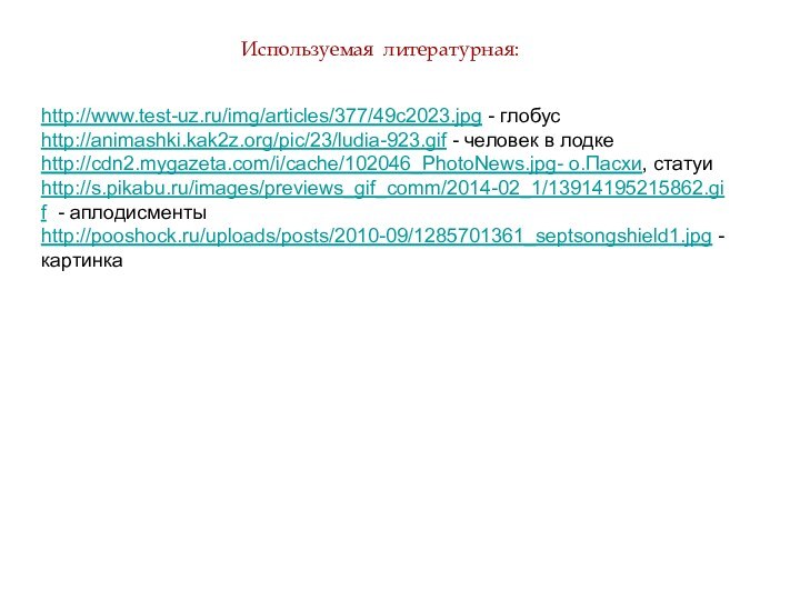 http://www.test-uz.ru/img/articles/377/49c2023.jpg - глобус http://animashki.kak2z.org/pic/23/ludia-923.gif - человек в лодке http://cdn2.mygazeta.com/i/cache/102046_PhotoNews.jpg- о.Пасхи, статуи http://s.pikabu.ru/images/previews_gif_comm/2014-02_1/13914195215862.gif