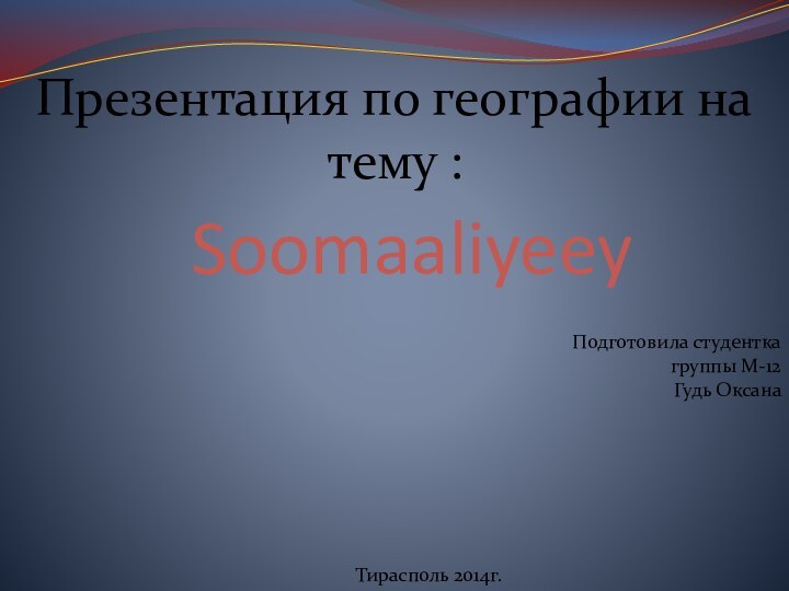 SoomaaliyeeyПрезентация по географии на тему :Подготовила студентка группы М-12 Гудь ОксанаТирасполь 2014г.