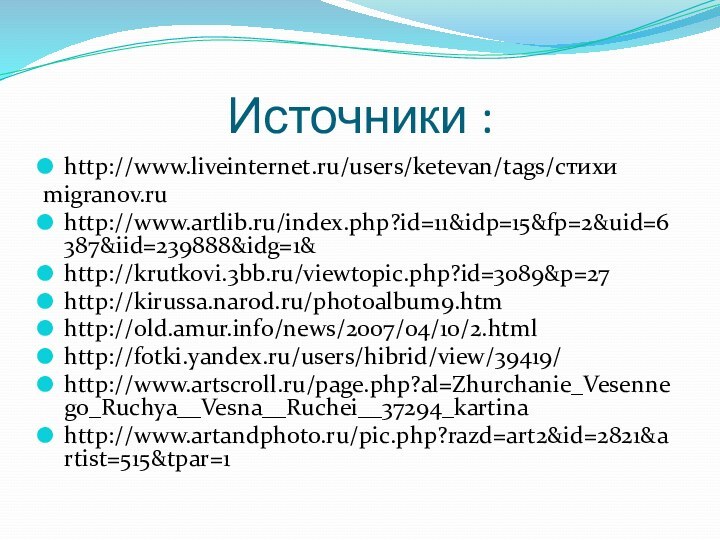 Источники :http://www.liveinternet.ru/users/ketevan/tags/стихи migranov.ru http://www.artlib.ru/index.php?id=11&idp=15&fp=2&uid=6387&iid=239888&idg=1& http://krutkovi.3bb.ru/viewtopic.php?id=3089&p=27 http://kirussa.narod.ru/photoalbum9.htm http://old.amur.info/news/2007/04/10/2.html http://fotki.yandex.ru/users/hibrid/view/39419/ http://www.artscroll.ru/page.php?al=Zhurchanie_Vesennego_Ruchya__Vesna__Ruchei__37294_kartina http://www.artandphoto.ru/pic.php?razd=art2&id=2821&artist=515&tpar=1