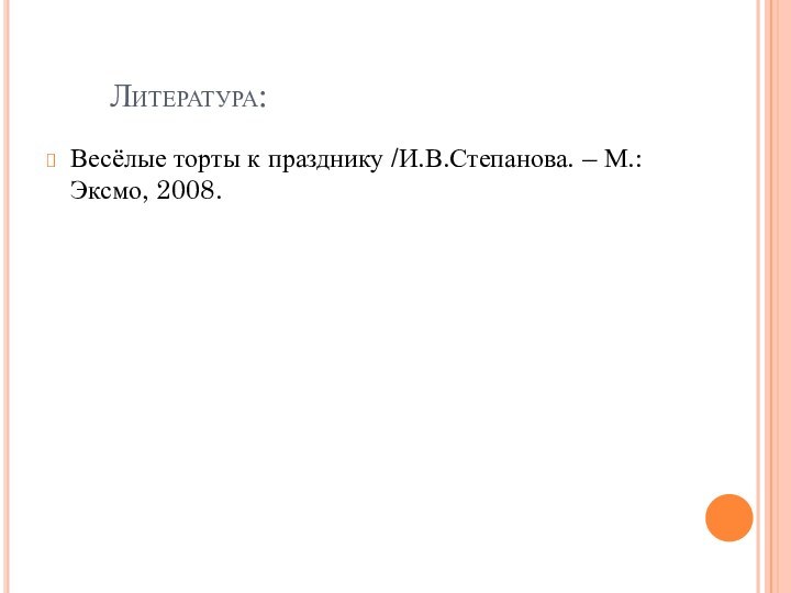 Литература:Весёлые торты к празднику /И.В.Степанова. – М.: Эксмо, 2008.