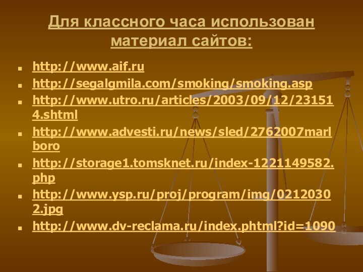 Для классного часа использован материал сайтов: http://www.aif.ruhttp://segalgmila.com/smoking/smoking.asphttp://www.utro.ru/articles/2003/09/12/231514.shtmlhttp://www.advesti.ru/news/sled/2762007marlborohttp://storage1.tomsknet.ru/index-1221149582.phphttp://www.ysp.ru/proj/program/img/02120302.jpghttp://www.dv-reclama.ru/index.phtml?id=1090