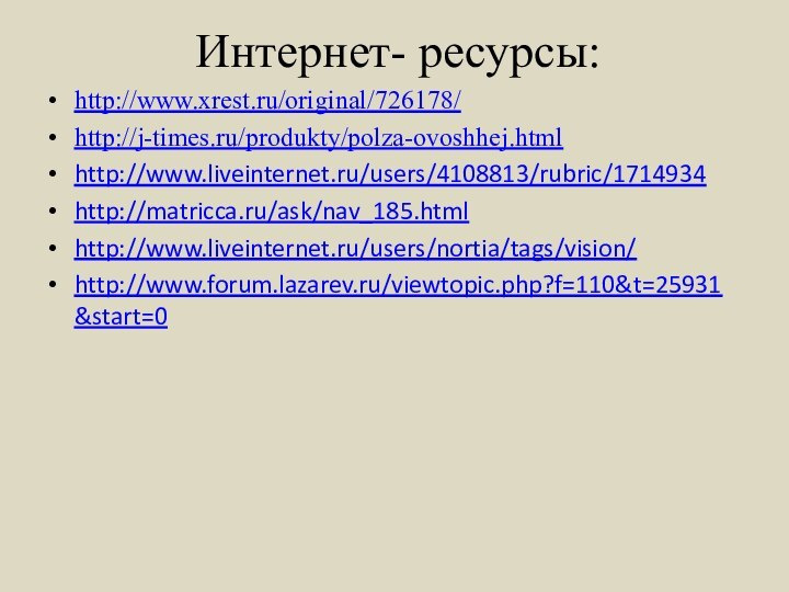 Интернет- ресурсы:http://www.xrest.ru/original/726178/http://j-times.ru/produkty/polza-ovoshhej.htmlhttp://www.liveinternet.ru/users/4108813/rubric/1714934http://matricca.ru/ask/nav_185.html http://www.liveinternet.ru/users/nortia/tags/vision/ http://www.forum.lazarev.ru/viewtopic.php?f=110&t=25931&start=0