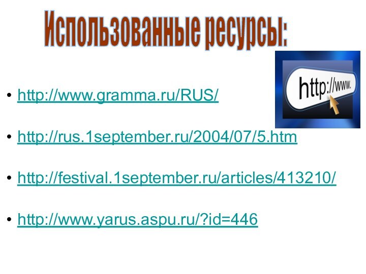 http://www.gramma.ru/RUS/http://rus.1september.ru/2004/07/5.htmhttp://festival.1september.ru/articles/413210/http://www.yarus.aspu.ru/?id=446Использованные ресурсы:
