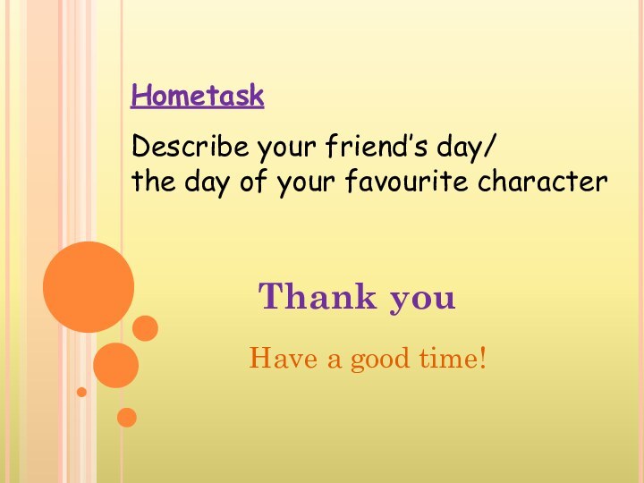 Thank youHave a good time!HometaskDescribe your friend’s day/the day of your favourite character