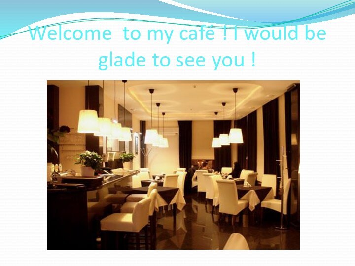 Welcome to my café ! I would be glade to see you !