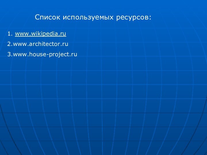 Список используемых ресурсов:1. www.wikipedia.ru2.www.architector.ru3.www.house-project.ru