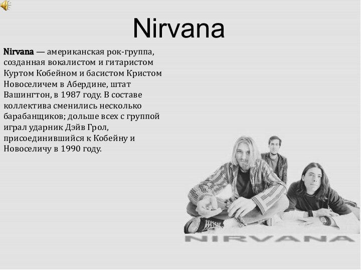 NirvanaNirvana — американская рок-группа, созданная вокалистом и гитаристом Куртом Кобейном и басистом Кристом Новоселичем в Абердине, штат