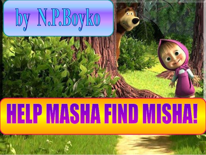 HELP MASHA FIND MISHA!by N.P.Boyko
