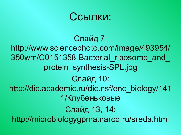Ссылки:Слайд 7: http://www.sciencephoto.com/image/493954/350wm/C0151358-Bacterial_ribosome_and_protein_synthesis-SPL.jpgСлайд 10: http://dic.academic.ru/dic.nsf/enc_biology/1411/КлубеньковыеСлайд 13, 14: http://microbiologygpma.narod.ru/sreda.html