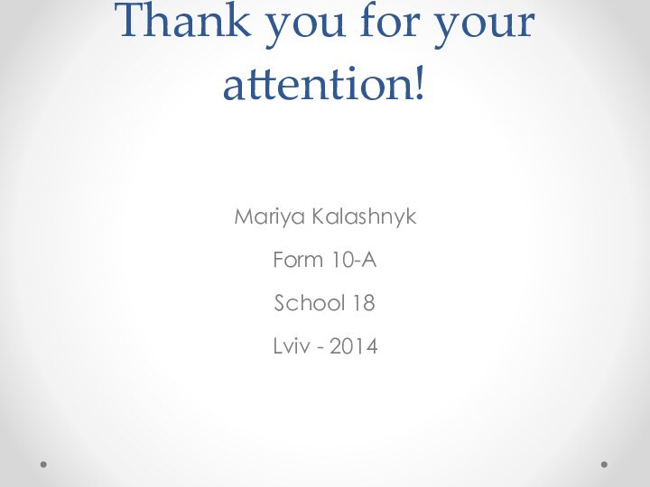 Thank you for your attention!Mariya KalashnykForm 10-ASchool 18Lviv - 2014