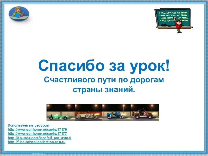 Спасибо за урок!Счастливого пути по дорогам страны знаний.Используемые ресурсы:http://www.sunhome.ru/cards/17179http://www.sunhome.ru/cards/17177http://dn.ucoz.com/load/gif_pro_avto/6http://files.school-collection.edu.ru