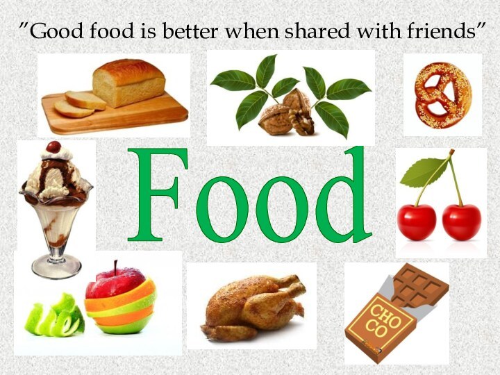 Food”Good food is better when shared with friends”