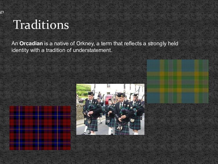 TraditionsAn Orcadian is a native of Orkney, a term that reflects a strongly held