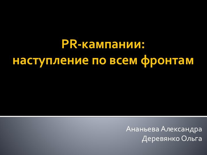 PR-кампании:  наступление по всем фронтамАнаньева АлександраДеревянко Ольга