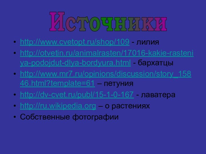 http://www.cvetopt.ru/shop/109 - лилияhttp://otvetin.ru/animalrasten/17016-kakie-rasteniya-podojdut-dlya-bordyura.html - бархатцыhttp://www.mr7.ru/opinions/discussion/story_15846.html?template=61 – петунияhttp://dv-cvet.ru/publ/15-1-0-167 - лаватераhttp://ru.wikipedia.org – о растенияхСобственные фотографииИсточники