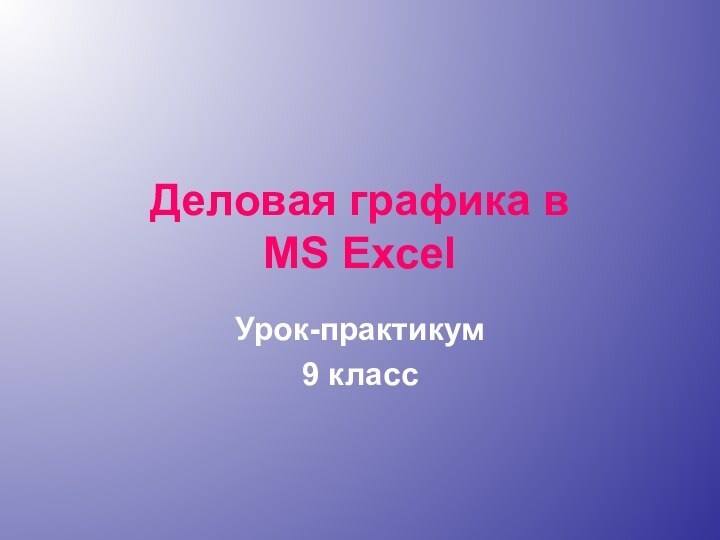 Деловая графика в MS ExcelУрок-практикум9 класс