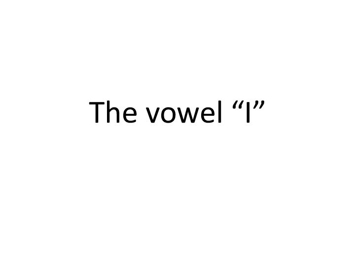 The vowel “I”